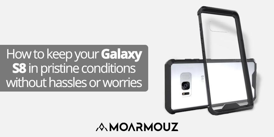 How to keep your Galaxy S8 in pristine conditions without hassles or worries - Moarmouz
