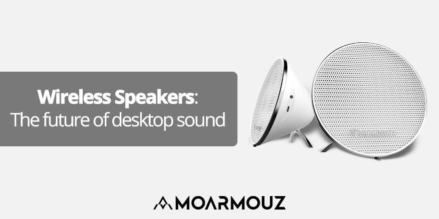 Wireless Speakers: The Future of desktop sound - Moarmouz